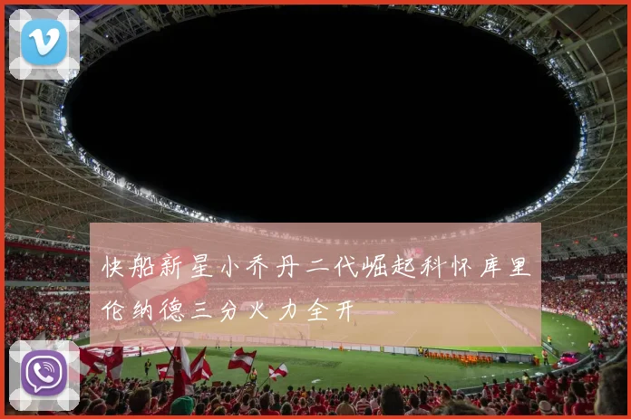 快船新星小乔丹二代崛起科怀库里伦纳德三分火力全开