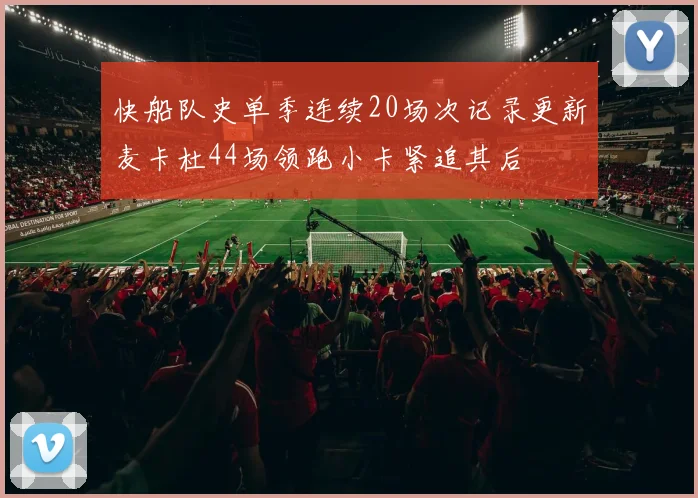 快船队史单季连续20场次记录更新麦卡杜44场领跑小卡紧追其后