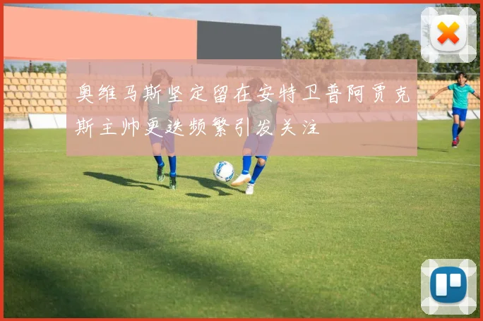 奥维马斯坚定留在安特卫普阿贾克斯主帅更迭频繁引发关注