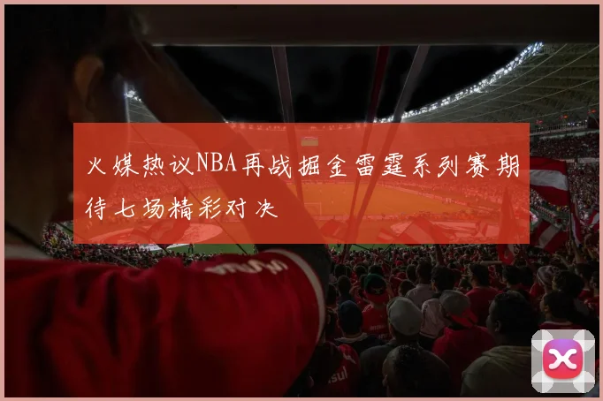 火媒热议NBA再战掘金雷霆系列赛期待七场精彩对决