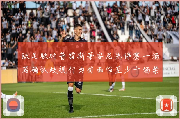 欧足联对普雷斯蒂安尼先停赛一场若确认歧视行为将面临至少十场禁赛处罚