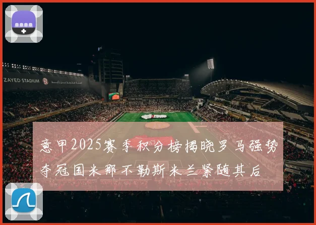 意甲2025赛季积分榜揭晓罗马强势夺冠国米那不勒斯米兰紧随其后