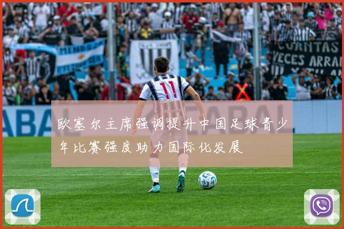欧塞尔主席强调提升中国足球青少年比赛强度助力国际化发展