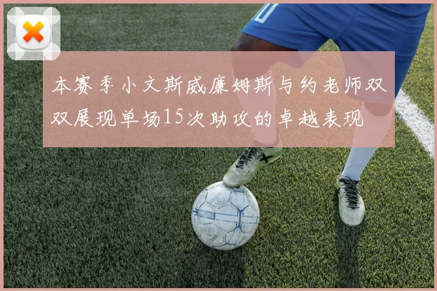 本赛季小文斯威廉姆斯与约老师双双展现单场15次助攻的卓越表现