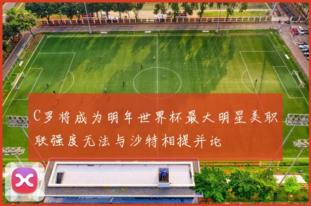 C罗将成为明年世界杯最大明星美职联强度无法与沙特相提并论