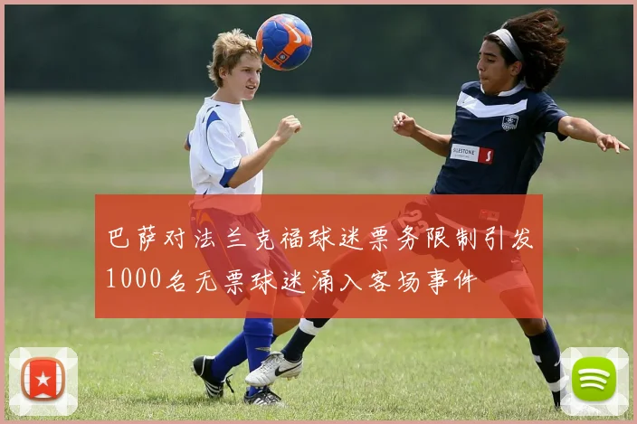 巴萨对法兰克福球迷票务限制引发1000名无票球迷涌入客场事件