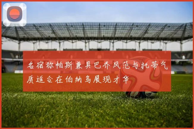 名宿称帕斯兼具巴乔风范与托蒂气质适合在伯纳乌展现才华