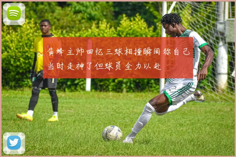 黄蜂主帅回忆三球相撞瞬间称自己当时走神了但球员全力以赴