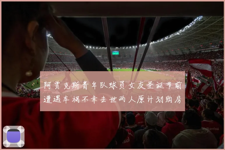 阿贾克斯青年队球员女友圣诞节前遭遇车祸不幸去世两人原计划购房梦想破灭