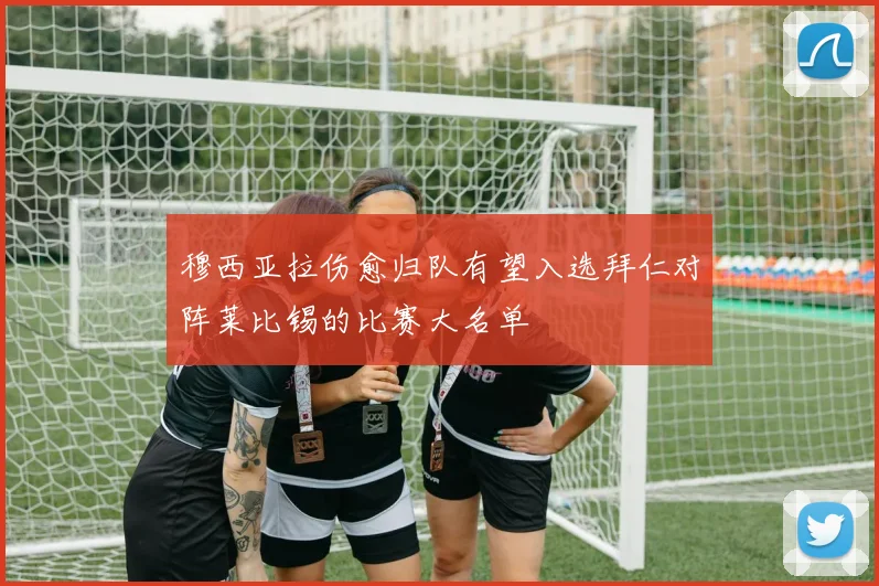 穆西亚拉伤愈归队有望入选拜仁对阵莱比锡的比赛大名单